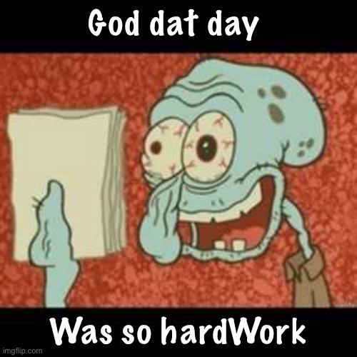 Stressed out Squidward | God dat day; Was so hardWork | image tagged in stressed out squidward | made w/ Imgflip meme maker