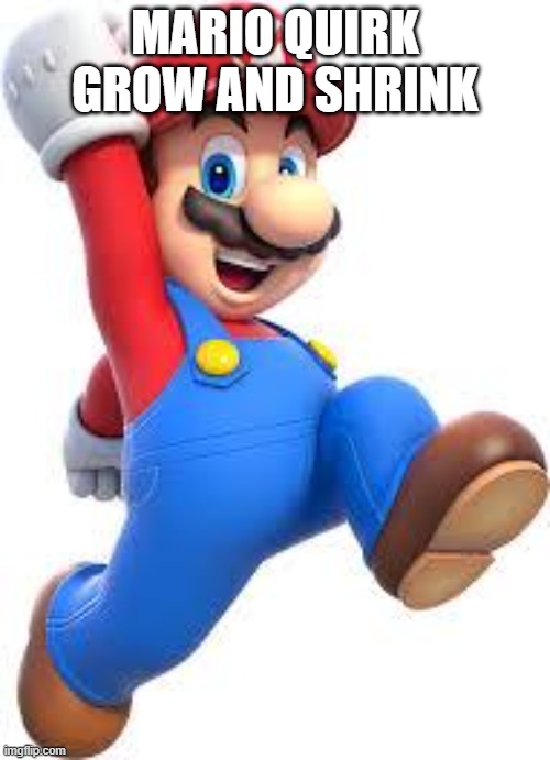 mario | MARIO QUIRK GROW AND SHRINK | image tagged in mario | made w/ Imgflip meme maker