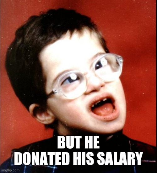 retard | BUT HE DONATED HIS SALARY | image tagged in retard | made w/ Imgflip meme maker