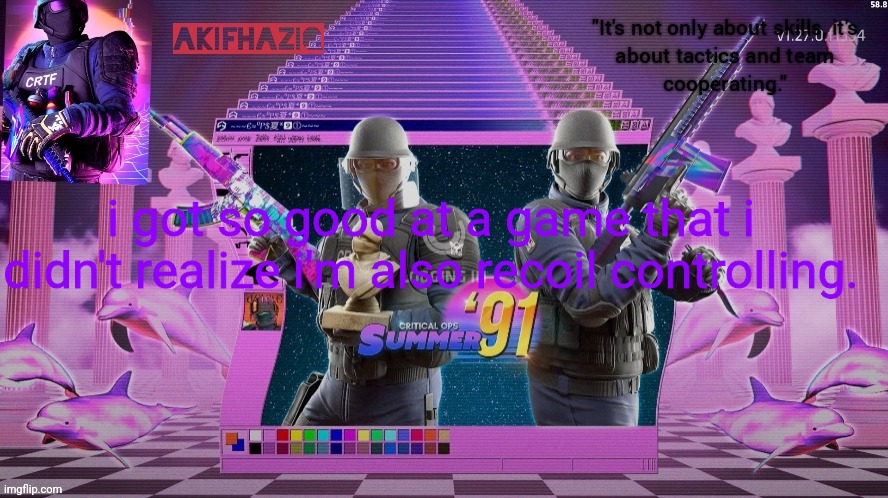 ye | i got so good at a game that i didn't realize i'm also recoil controlling. | image tagged in akifhaziq critical ops summer '91 template | made w/ Imgflip meme maker