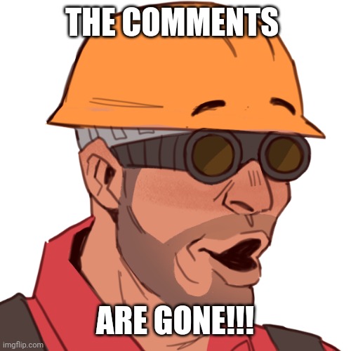engineer pog | THE COMMENTS; ARE GONE!!! | image tagged in engineer pog | made w/ Imgflip meme maker