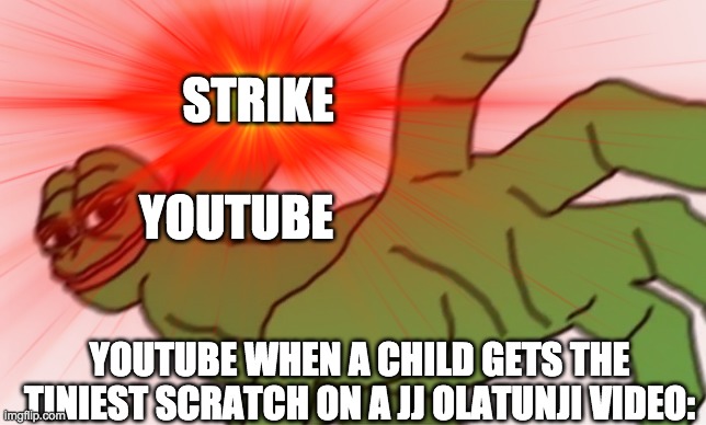 STRIKE; YOUTUBE; YOUTUBE WHEN A CHILD GETS THE TINIEST SCRATCH ON A JJ OLATUNJI VIDEO: | image tagged in funny | made w/ Imgflip meme maker