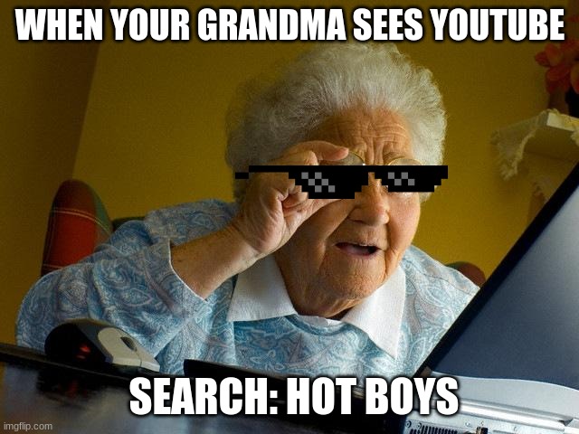 Grandma Finds The Internet Meme | WHEN YOUR GRANDMA SEES YOUTUBE; SEARCH: HOT BOYS | image tagged in memes,grandma finds the internet | made w/ Imgflip meme maker