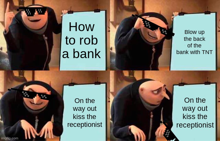 Gru<3 XD | How to rob a bank; Blow up the back of the bank with TNT; On the way out kiss the receptionist; On the way out kiss the receptionist | image tagged in memes,gru's plan | made w/ Imgflip meme maker