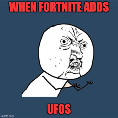 Y U No Meme | WHEN FORTNITE ADDS; UFOS | image tagged in memes,y u no | made w/ Imgflip meme maker