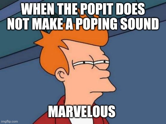 Futurama Fry | WHEN THE POPIT DOES NOT MAKE A POPING SOUND; MARVELOUS | image tagged in memes,futurama fry | made w/ Imgflip meme maker