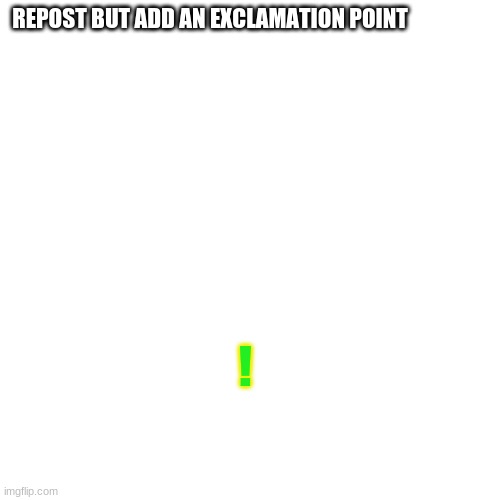 Blank Transparent Square Meme | REPOST BUT ADD AN EXCLAMATION POINT; ! | image tagged in memes,blank transparent square | made w/ Imgflip meme maker