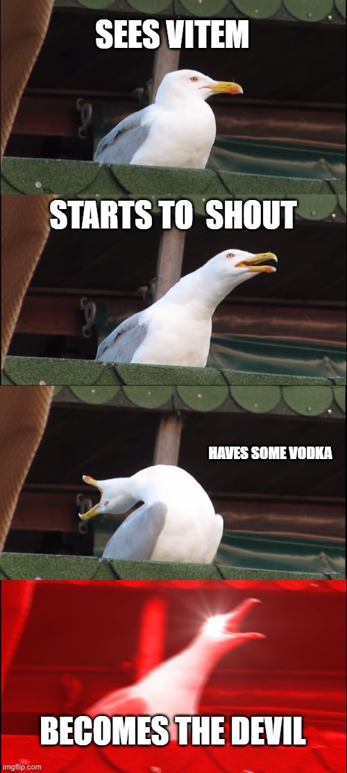 Inhaling Seagull Meme | SEES VITEM; STARTS TO  SHOUT; HAVES SOME VODKA; BECOMES THE DEVIL | image tagged in memes,inhaling seagull | made w/ Imgflip meme maker