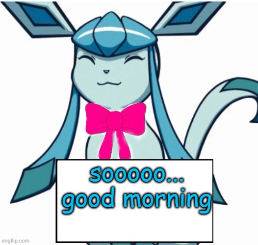 Glaceon says | sooooo... good morning | image tagged in glaceon says | made w/ Imgflip meme maker