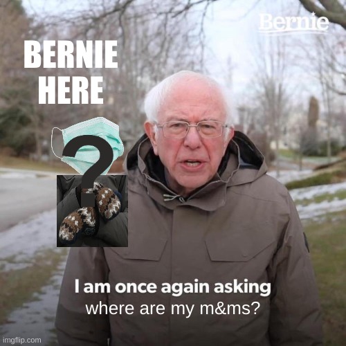 Bernie I Am Once Again Asking For Your Support Meme |  BERNIE HERE; where are my m&ms? | image tagged in memes,bernie i am once again asking for your support | made w/ Imgflip meme maker