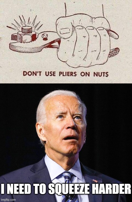 I NEED TO SQUEEZE HARDER | image tagged in pliers,joe biden | made w/ Imgflip meme maker