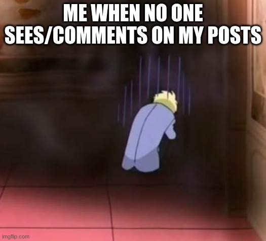 ME WHEN NO ONE SEES/COMMENTS ON MY POSTS | made w/ Imgflip meme maker
