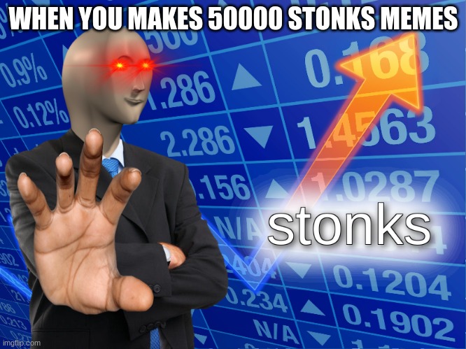 when you make 50000 stonks memes | WHEN YOU MAKES 50000 STONKS MEMES | image tagged in stonks | made w/ Imgflip meme maker
