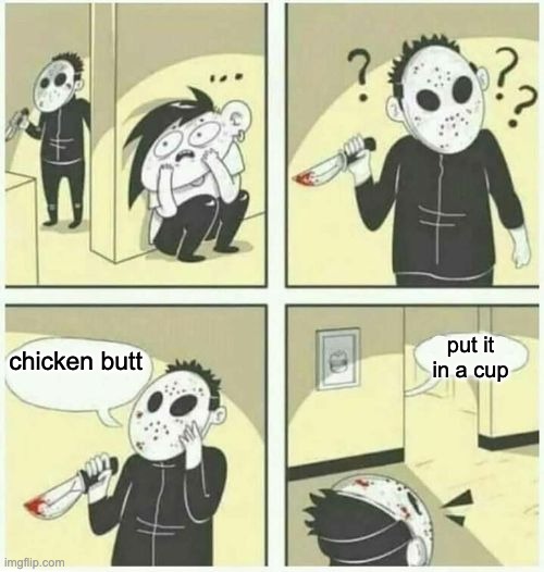 serial killer  | put it in a cup; chicken butt | image tagged in serial killer | made w/ Imgflip meme maker