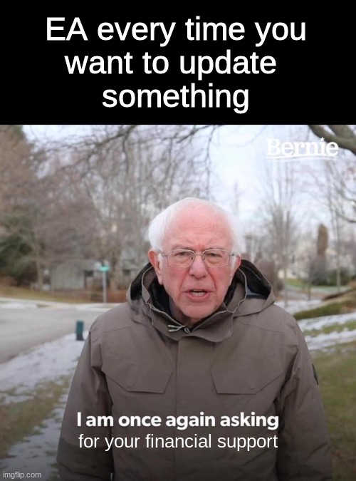 EA is hungry for money | EA every time you
want to update 
something; for your financial support | image tagged in memes,bernie i am once again asking for your support | made w/ Imgflip meme maker