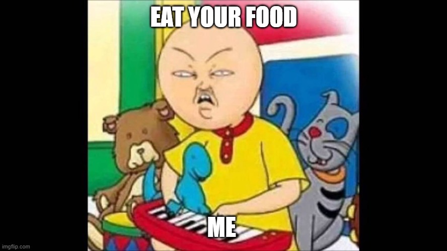 memes | EAT YOUR FOOD; ME | image tagged in memes | made w/ Imgflip meme maker