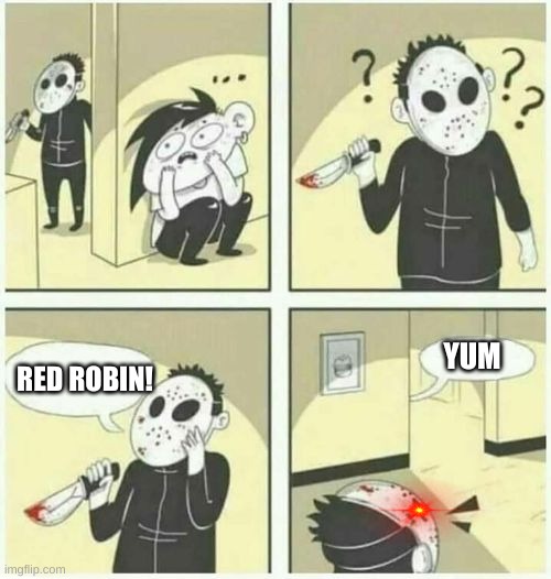 serial killer  | YUM; RED ROBIN! | image tagged in serial killer | made w/ Imgflip meme maker
