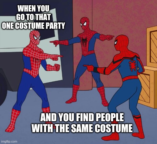 It's true tho | WHEN YOU GO TO THAT ONE COSTUME PARTY; AND YOU FIND PEOPLE WITH THE SAME COSTUME | image tagged in spider man triple | made w/ Imgflip meme maker