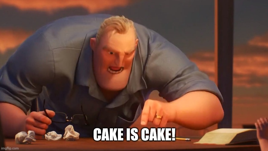 Mr inc | CAKE IS CAKE! | image tagged in mr inc | made w/ Imgflip meme maker