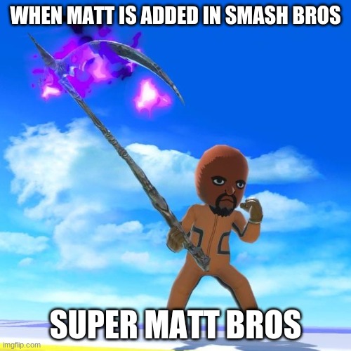 super matt bros | WHEN MATT IS ADDED IN SMASH BROS; SUPER MATT BROS | image tagged in matt from wii sports | made w/ Imgflip meme maker