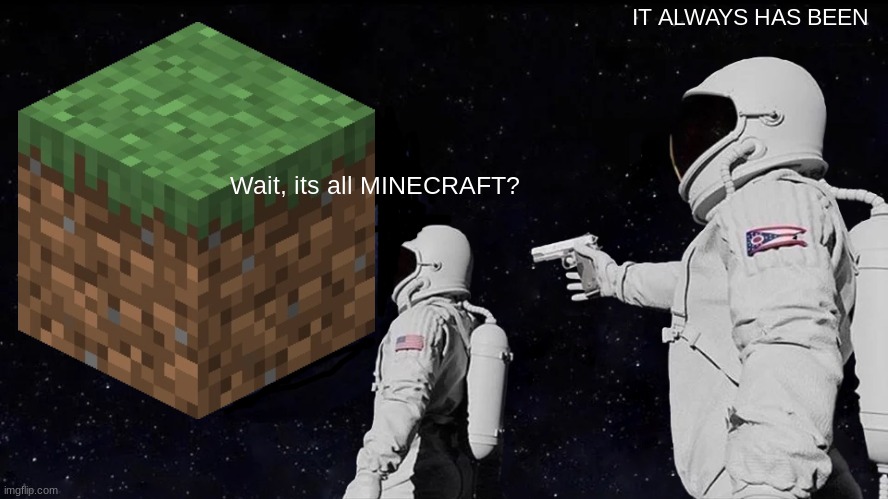 oh no | IT ALWAYS HAS BEEN; Wait, its all MINECRAFT? | image tagged in memes,always has been | made w/ Imgflip meme maker