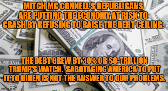 The "Trickle Down Fairy Tale," created this monster.  Taking bread off the villagers' tables will not kill it. | MITCH MC CONNELL'S REPUBLICANS ARE PUTTING THE ECONOMY AT RISK TO CRASH BY REFUSING TO RAISE THE DEBT CEILING. THE DEBT GREW BY 30% OR $8-TRILLION TRUMP'S WATCH.  SABOTAGING AMERICA TO PUT IT TO BIDEN IS NOT THE ANSWER TO OUR PROBLEMS. | image tagged in politics | made w/ Imgflip meme maker