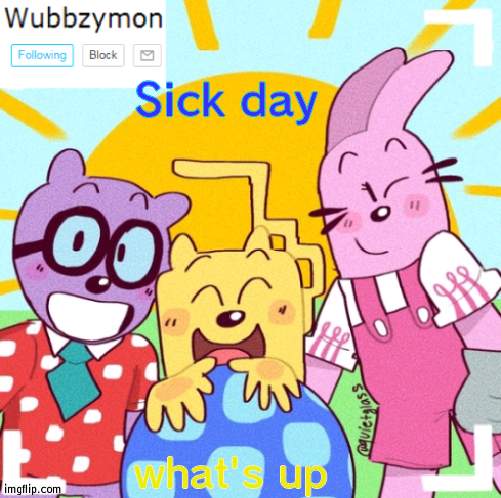 Not school that I was inactive | Sick day; what's up | image tagged in wubbzymon's wubbtastic template | made w/ Imgflip meme maker