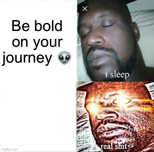 Be bold | Be bold on your journey 👽 | image tagged in memes,sleeping shaq | made w/ Imgflip meme maker