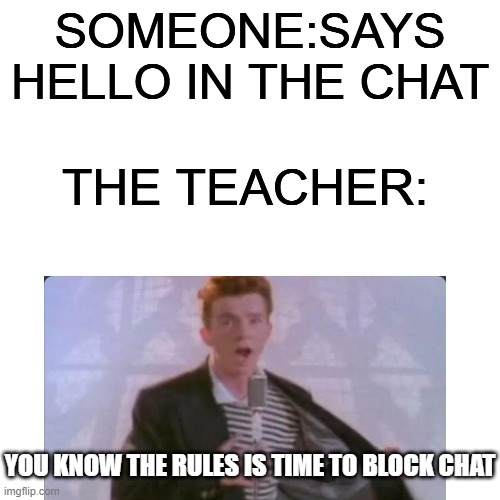 xd | SOMEONE:SAYS HELLO IN THE CHAT; THE TEACHER:; YOU KNOW THE RULES IS TIME TO BLOCK CHAT | image tagged in rick astley,online school | made w/ Imgflip meme maker
