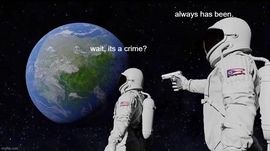 Always Has Been Meme | always has been. wait, its a crime? | image tagged in memes,always has been | made w/ Imgflip meme maker