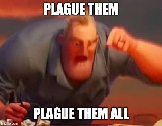 Mr incredible mad | PLAGUE THEM PLAGUE THEM ALL | image tagged in mr incredible mad | made w/ Imgflip meme maker