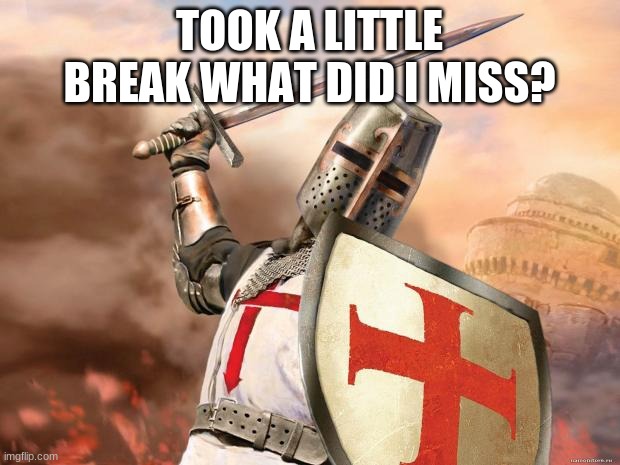 crusader | TOOK A LITTLE BREAK WHAT DID I MISS? | image tagged in crusader | made w/ Imgflip meme maker