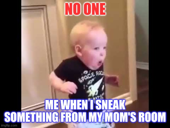 funny memes | NO ONE; ME WHEN I SNEAK SOMETHING FROM MY MOM'S ROOM | image tagged in funny memes | made w/ Imgflip meme maker