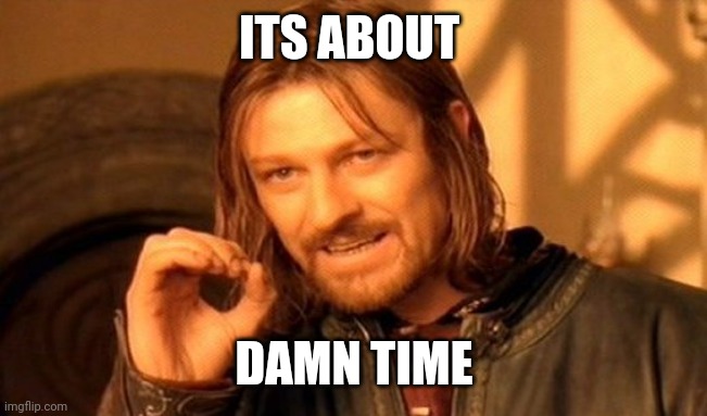 One Does Not Simply Meme | ITS ABOUT DAMN TIME | image tagged in memes,one does not simply | made w/ Imgflip meme maker