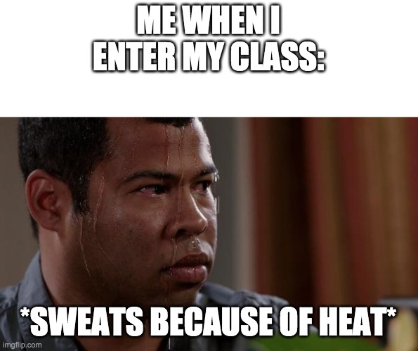 sweating bullets | ME WHEN I ENTER MY CLASS: *SWEATS BECAUSE OF HEAT* | image tagged in sweating bullets | made w/ Imgflip meme maker
