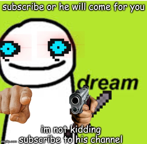 Scary Dream | subscribe or he will come for you; im not kidding subscribe to his channel | image tagged in scary dream | made w/ Imgflip meme maker