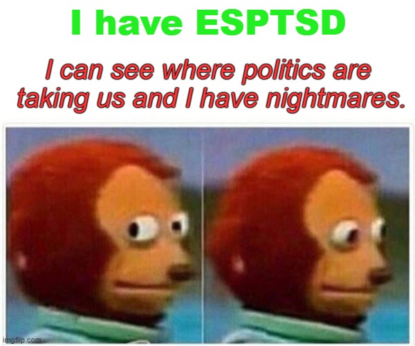 Bad to have ESP These Days | I have ESPTSD; I can see where politics are
 taking us and I have nightmares. | image tagged in memes,monkey puppet,politics,scary | made w/ Imgflip meme maker