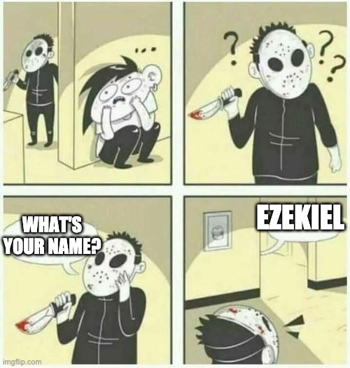 whats your name | WHAT'S YOUR NAME? EZEKIEL | image tagged in serial killer | made w/ Imgflip meme maker