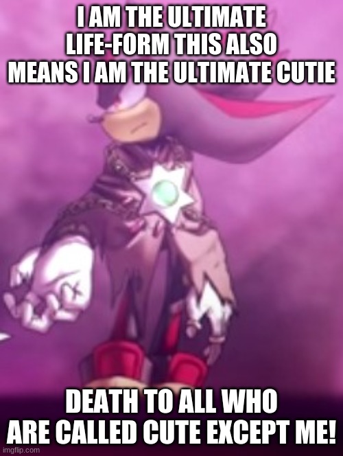 Black Arm Shadow | I AM THE ULTIMATE LIFE-FORM THIS ALSO MEANS I AM THE ULTIMATE CUTIE; DEATH TO ALL WHO ARE CALLED CUTE EXCEPT ME! | image tagged in shadow the hedgehog | made w/ Imgflip meme maker