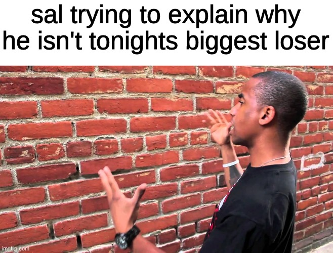 trust me, he isnt | sal trying to explain why he isn't tonights biggest loser | image tagged in guy explaining to brick wall,sal,memes,funny | made w/ Imgflip meme maker