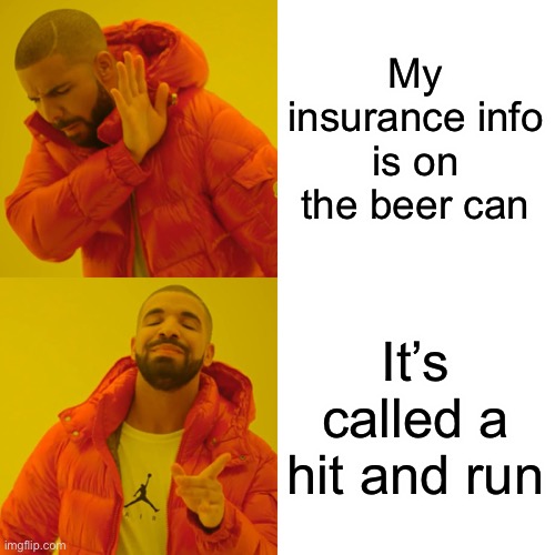 Drake Hotline Bling Meme | My insurance info is on the beer can It’s called a hit and run | image tagged in memes,drake hotline bling | made w/ Imgflip meme maker