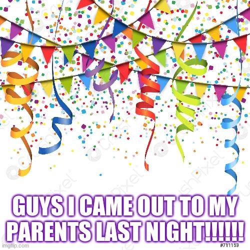 GUYS I CAME OUT TO MY PARENTS LAST NIGHT!!!!!! | made w/ Imgflip meme maker