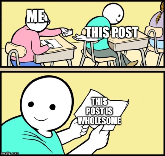 Wholesome note passing | ME THIS POST THIS POST IS WHOLESOME | image tagged in wholesome note passing | made w/ Imgflip meme maker