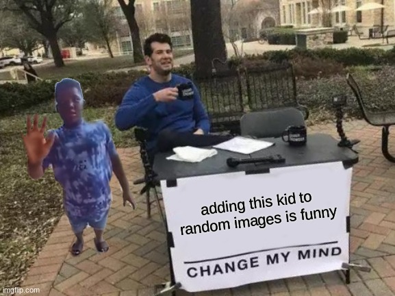 it is funny kinda | adding this kid to random images is funny | image tagged in memes,change my mind,funny | made w/ Imgflip meme maker