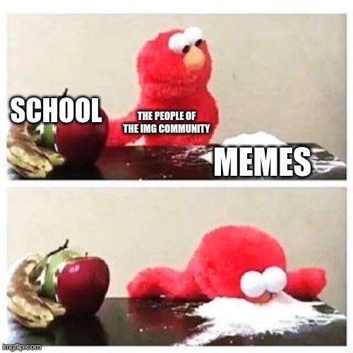 This includes me | SCHOOL; THE PEOPLE OF THE IMG COMMUNITY; MEMES | image tagged in elmo cocaine | made w/ Imgflip meme maker