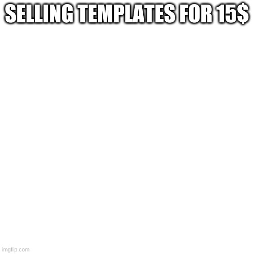 Blank Transparent Square | SELLING TEMPLATES FOR 15$ | image tagged in memes,blank transparent square | made w/ Imgflip meme maker