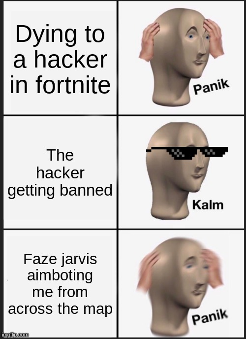 Fortnite | Dying to a hacker in fortnite; The hacker getting banned; Faze jarvis aimboting me from across the map | image tagged in memes,panik kalm panik | made w/ Imgflip meme maker