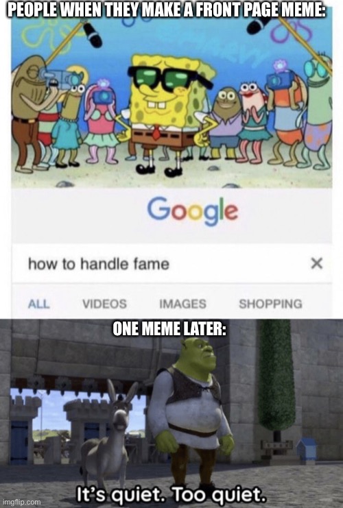 … | PEOPLE WHEN THEY MAKE A FRONT PAGE MEME:; ONE MEME LATER: | image tagged in how to handle fame,it s quiet too quiet shrek | made w/ Imgflip meme maker