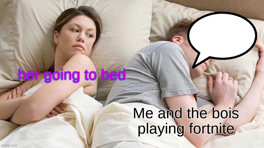 fortnite | her going to bed; Me and the bois playing fortnite | image tagged in memes,i bet he's thinking about other women | made w/ Imgflip meme maker