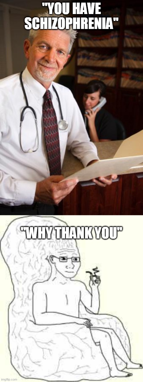 "YOU HAVE SCHIZOPHRENIA"; "WHY THANK YOU" | image tagged in scumbag psychiatrist,big brain wojak | made w/ Imgflip meme maker